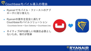 CouchbaseХ댧
 RyanairǥХ?ե`ȤΥ
`Ф椨
 RyanairҪȫ˜
CouchbaseХ륽`
Couchbase Server + Sync Gateway + Couchbase Lite)
 ͥƥAPI¤֪RҪȤ
ʤᡢФg
 