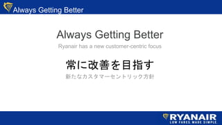 Always Getting Better
Always Getting Better
Ryanair has a new customer-centric focus
˸ƤĿָ
¤ʥީ`ȥå
 