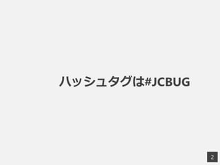 2
ハッシュタグは#JCBUG
 