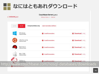 なにはともあれダウンロード
36
http://www.couchbase.com/nosql-databases/downloads
 