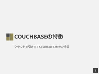 COUCHBASEの特徴
クラウドで引き出すCouchbase Serverの特徴
6
 