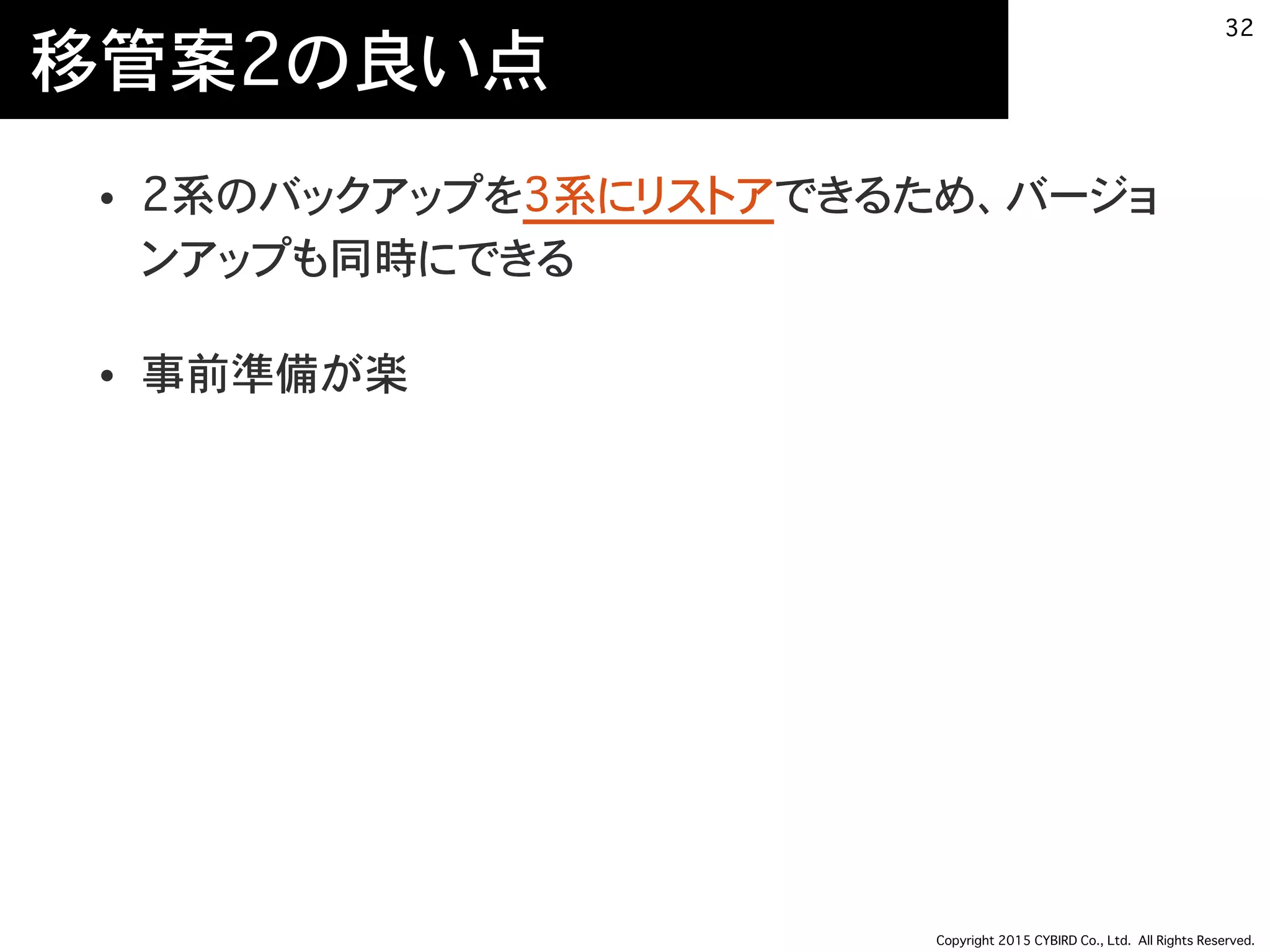Copyright 2015 CYBIRD Co., Ltd. All Rights Reserved.
移管案2の良い点
• 2系のバックアップを3系にリストアできるため、バージョ
ンアップも同時にできる
• 事前準備が楽
32
 