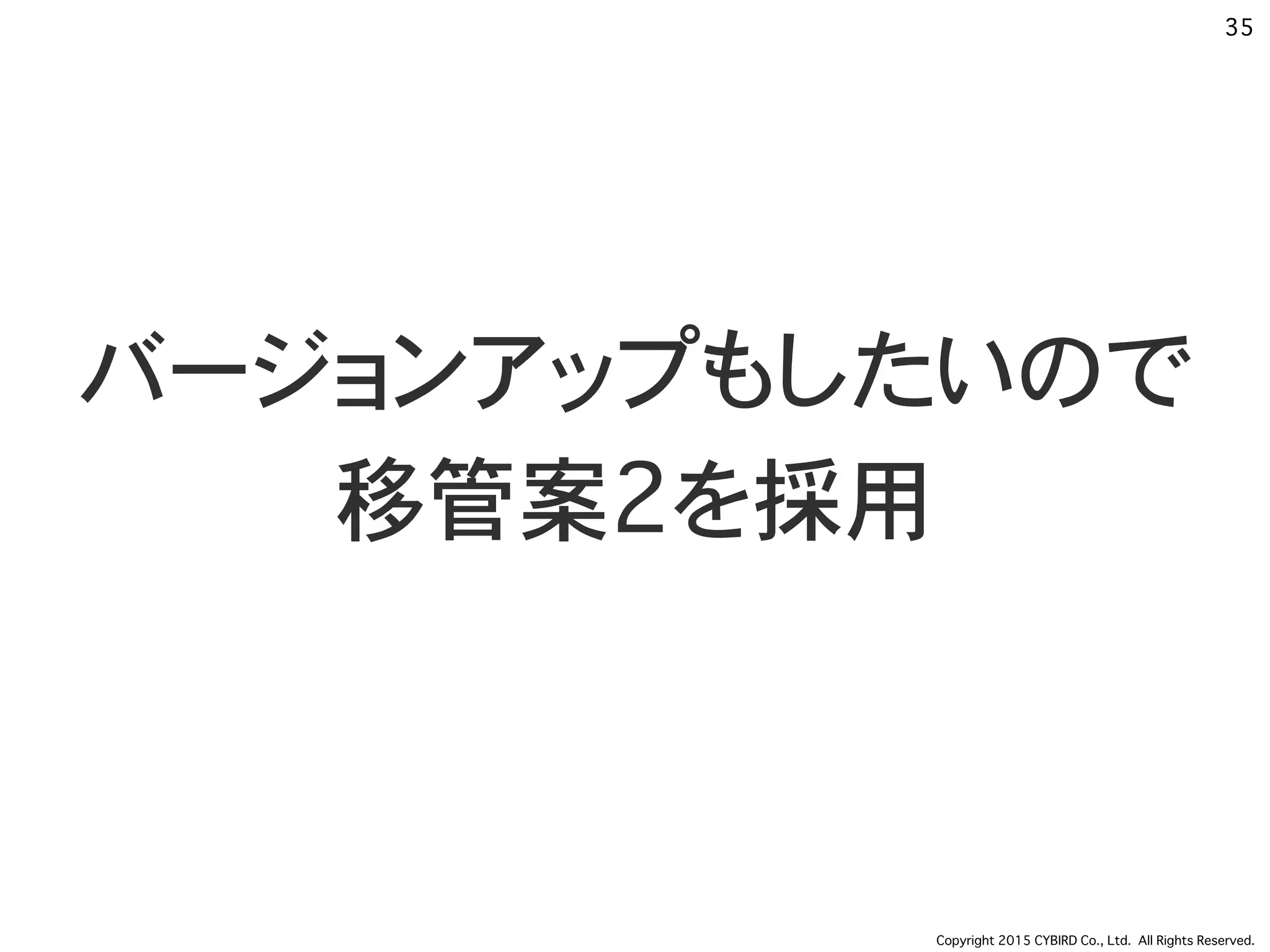 Copyright 2015 CYBIRD Co., Ltd. All Rights Reserved.
35
バージョンアップもしたいので
移管案2を採用
 