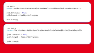 o Listen/Observe for changes.
o Databases, queries, replications—even documents.
o Enables responsive code patterns.
Change Notifications
 