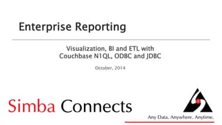 Enterprise Reporting
Visualization, BI and ETL with
Couchbase N1QL, ODBC and JDBC
October, 2014
 
