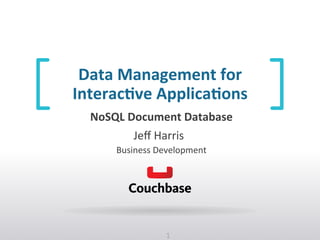 1	
  
Jeﬀ	
  Harris	
  	
  
Business	
  Development	
  
NoSQL	
  Document	
  Database	
  
Data	
  Management	
  for	
  	
  
Interac6ve	
  Applica6ons	
  
 