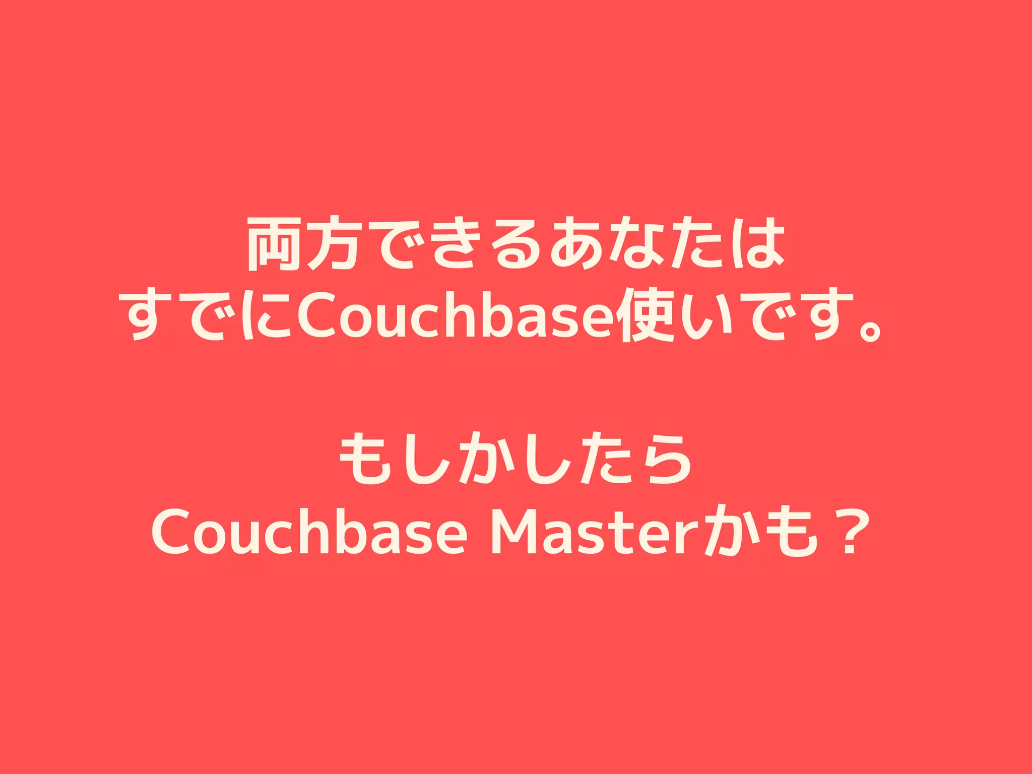 両方できるあなたは
すでにCouchbase使いです。
もしかしたら
Couchbase Masterかも？
 