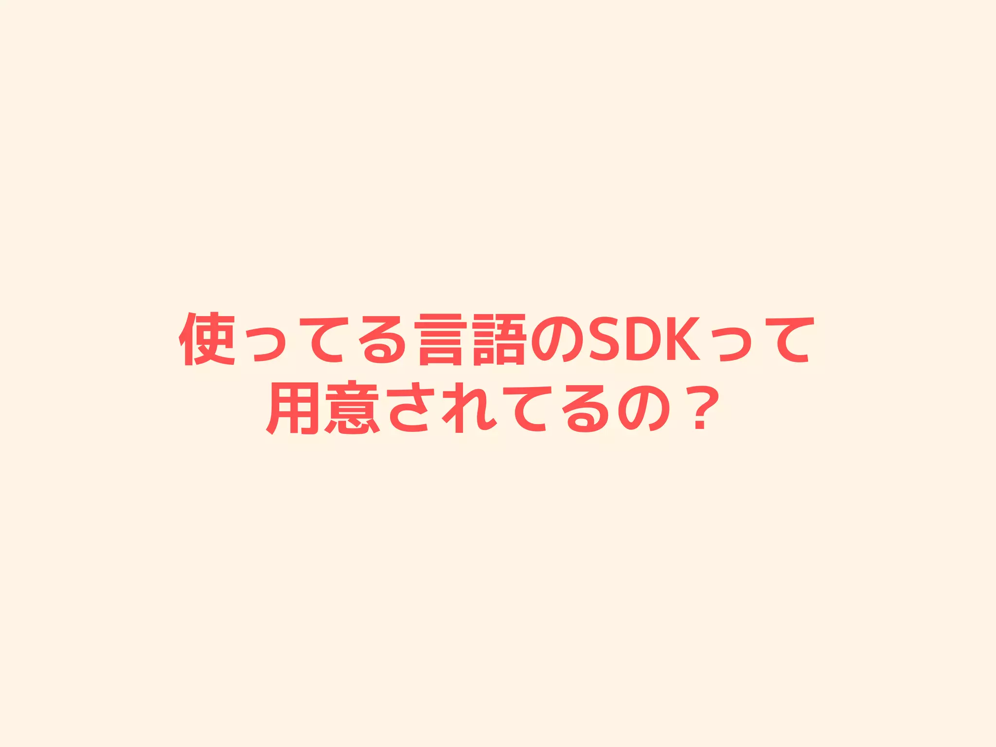 使ってる言語のSDKって
用意されてるの？
 