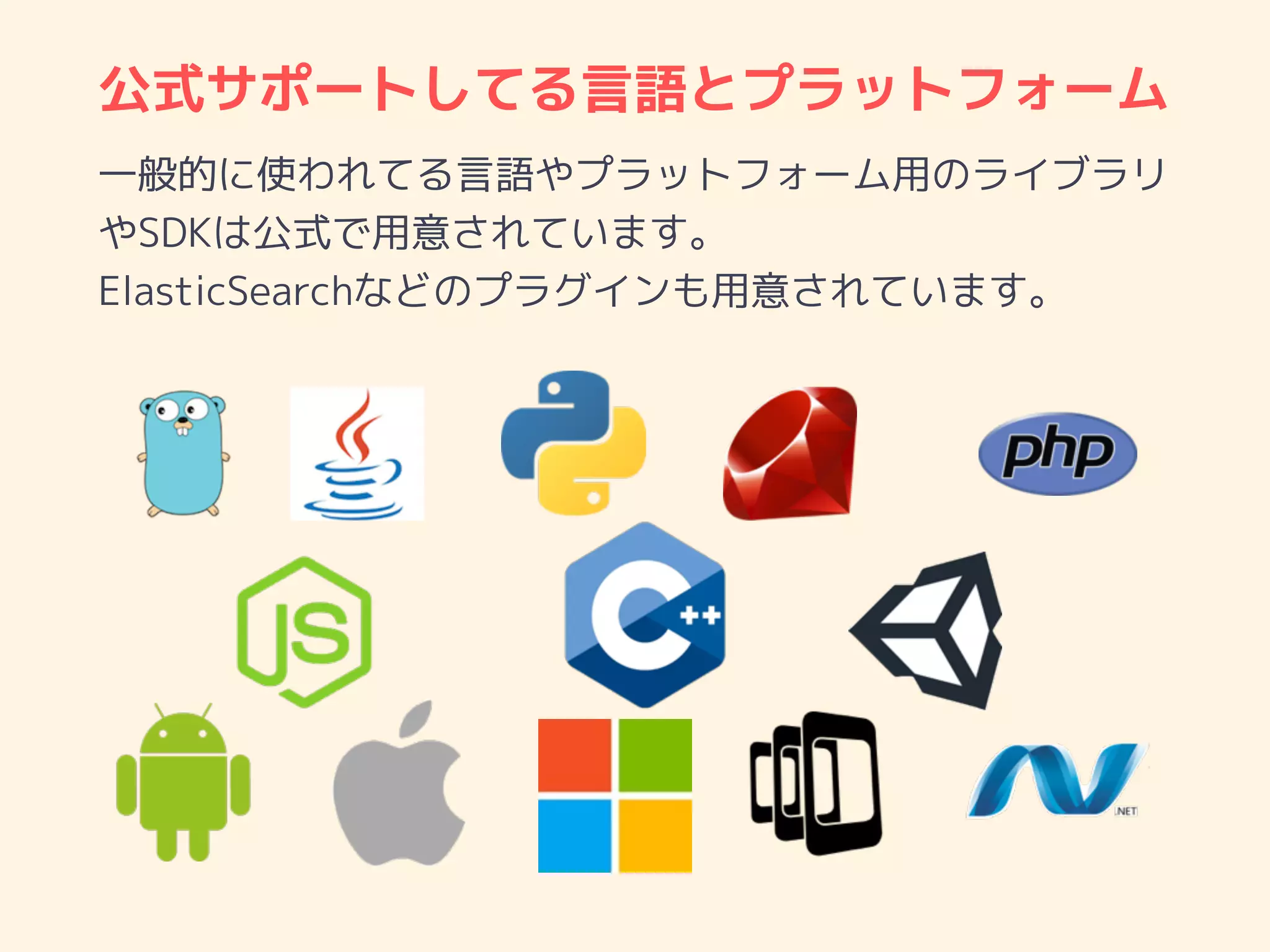 公式サポートしてる言語とプラットフォーム
一般的に使われてる言語やプラットフォーム用のライブラリ
やSDKは公式で用意されています。
ElasticSearchなどのプラグインも用意されています。
 