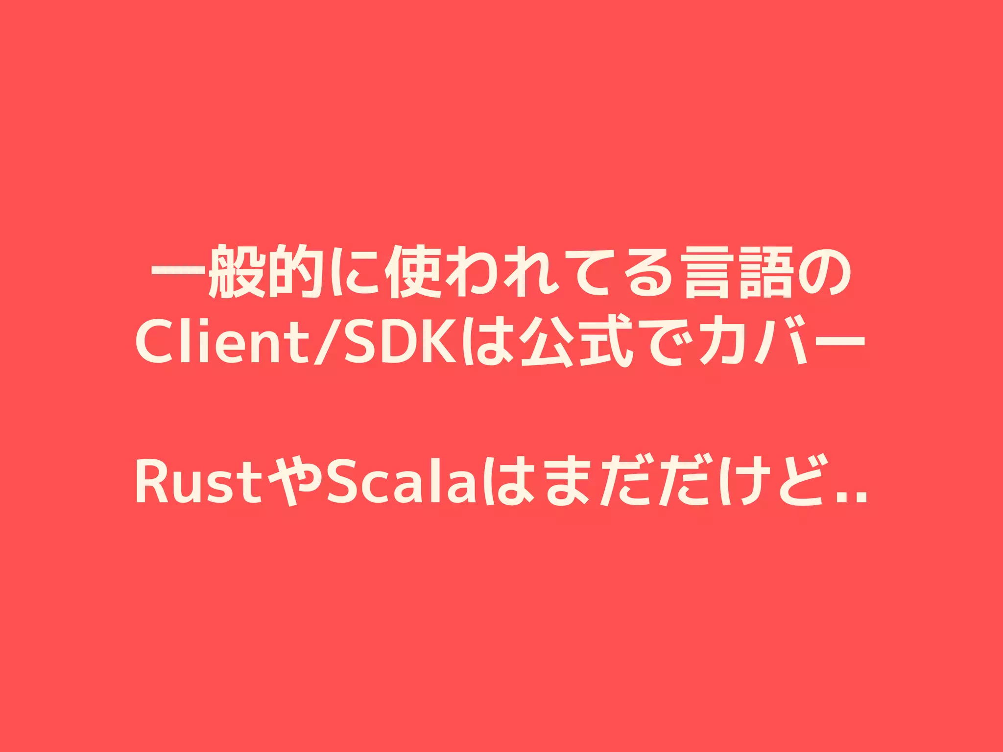 一般的に使われてる言語の
Client/SDKは公式でカバー
RustやScalaはまだだけど..
 