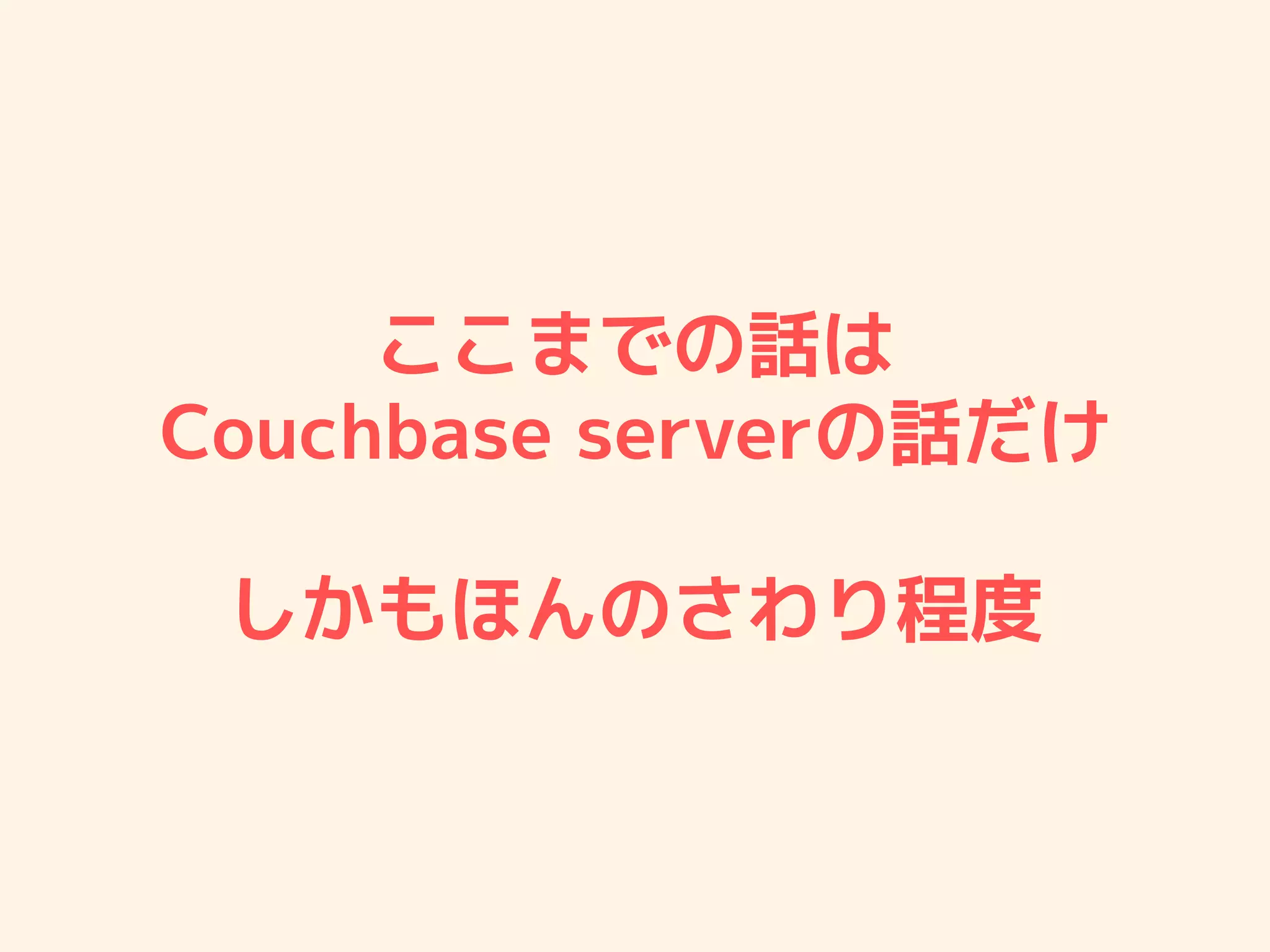 ここまでの話は
Couchbase serverの話だけ
しかもほんのさわり程度
 