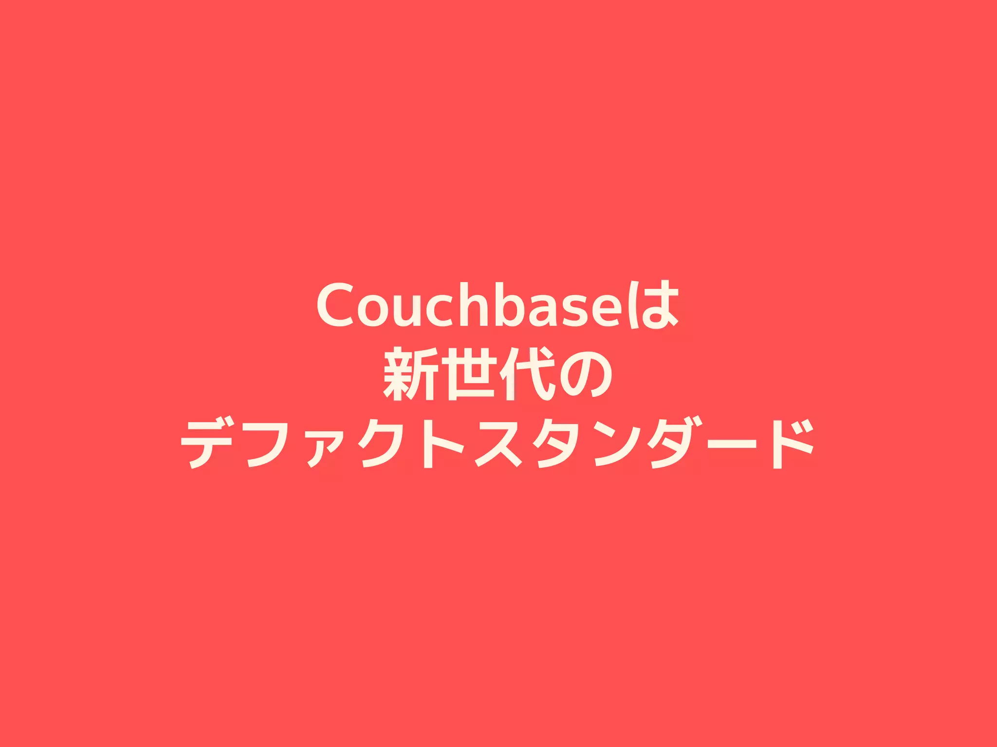 Couchbaseは
新世代の
デファクトスタンダード
 