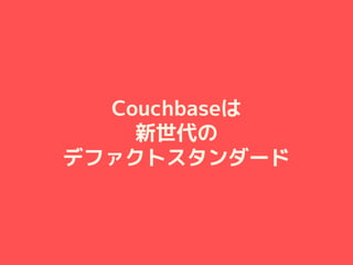 Couchbaseは
新世代の
デファクトスタンダード
 