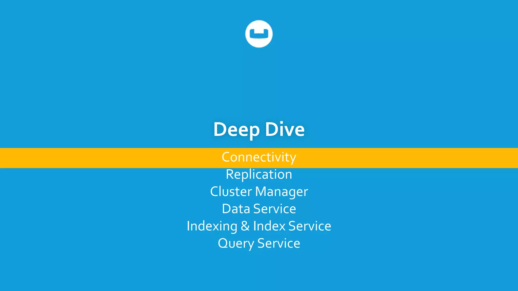 Deep Dive
Connectivity
Replication
Cluster Manager
Data Service
Indexing & Index Service
Query Service
 