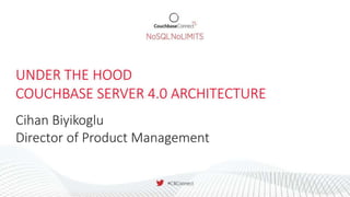 UNDER THE HOOD
COUCHBASE SERVER 4.0 ARCHITECTURE
Cihan Biyikoglu
Director of Product Management
 