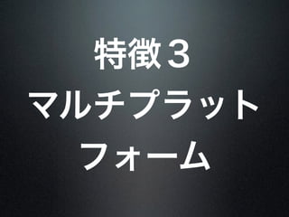 特徴３
マルチプラット
フォーム
 