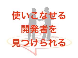 使いこなせる
開発者を
見つけられる
 