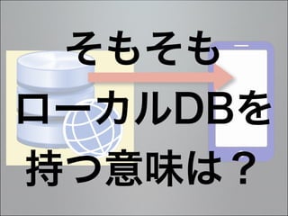 そもそも
ローカルDBを
持つ意味は？
 