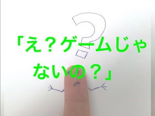 「え？ゲームじゃ
ないの？」
 