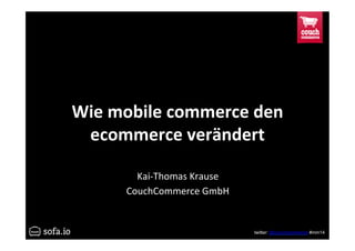 twitter: @couchcommerce #mm14
Wie$mobile$commerce$den$
ecommerce$verändert$
Kai$Thomas*Krause*
CouchCommerce*GmbH*
 