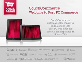 CouchCommerce
Welcome to Post PC Commerce

            CouchCommerce
         automatically converts
            online-shops into
          post PC web-apps for
         tablets, smartphones &
                Smart TVs
 
