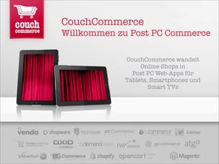 CouchCommerce
Willkommen zu Post PC Commerce

            CouchCommerce wandelt
                 Online-Shops in
              Post PC Web-Apps für
            Tablets, Smartphones und
                    Smart TVs
 