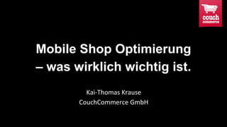 Mobile Shop Optimierung
– was wirklich wichtig ist.
Kai-Thomas Krause
CouchCommerce GmbH

 