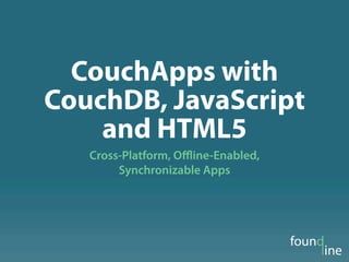 CouchApps with
CouchDB, JavaScript
    and HTML5
   Cross-Platform, Oﬄine-Enabled,
        Synchronizable Apps
 