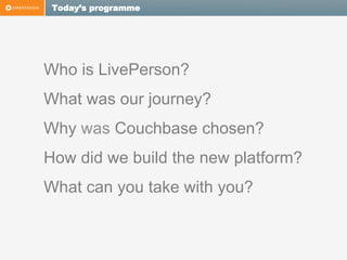 Today’s programme

Who is LivePerson?
What was our journey?
Why was Couchbase chosen?
How did we build the new platform?
What can you take with you?

 