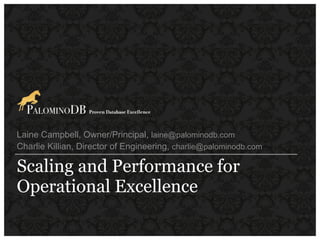 Laine Campbell, Owner/Principal, laine@palominodb.com
Charlie Killian, Director of Engineering, charlie@palominodb.com

Scaling and Performance for
Operational Excellence
 