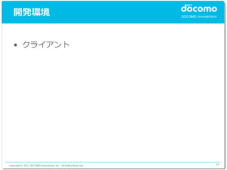 開発環境


   • クライアント




Copyright © 2012 DOCOMO Innovations, Inc. All Rights Reserved.   24
 