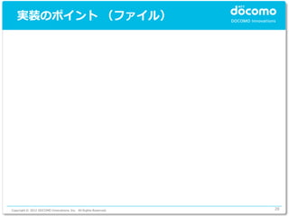 実装のポイント （ファイル）




Copyright © 2012 DOCOMO Innovations, Inc. All Rights Reserved.   28
 