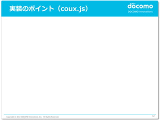 実装のポイント（coux.js）




Copyright © 2012 DOCOMO Innovations, Inc. All Rights Reserved.   32
 