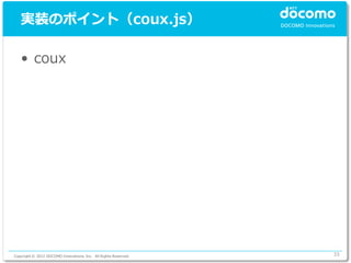 実装のポイント（coux.js）

   • coux




Copyright © 2012 DOCOMO Innovations, Inc. All Rights Reserved.   33
 