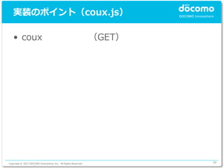 実装のポイント（coux.js）

   • coux                                                        （GET）




Copyright © 2012 DOCOMO Innovations, Inc. All Rights Reserved.           34
 