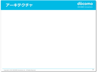 アーキテクチャ




Copyright © 2012 DOCOMO Innovations, Inc. All Rights Reserved.   38
 
