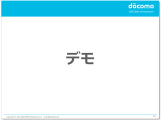 デモ


Copyright © 2012 DOCOMO Innovations, Inc. All Rights Reserved.        46
 