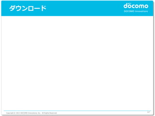 ダウンロード




Copyright © 2012 DOCOMO Innovations, Inc. All Rights Reserved.   47
 