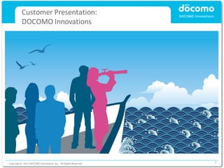 Customer Presentation:
          DOCOMO Innovations




Copyright © 2012 DOCOMO Innovations, Inc. All Rights Reserved.   1
 