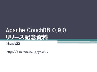 Apache CouchDB 0.9.0
リリース記念資料
id:yssk22

http://d.hatena.ne.jp/yssk22
 