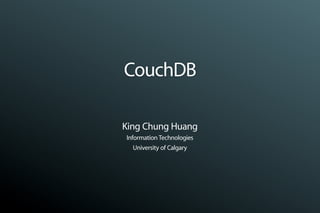CouchDB

King Chung Huang
Information Technologies
   University of Calgary
 