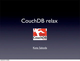 CouchDB relax



                   Kota Sakoda



2009   6   1
 