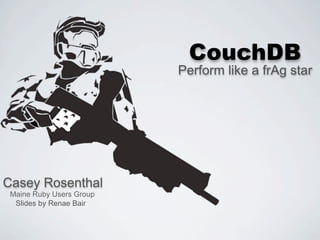 CouchDB
                          Perform like a frAg star




Casey Rosenthal
 Maine Ruby Users Group
  Slides by Renae Bair
 