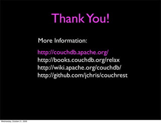 Inserting a document
  All insert require that you give a unique ID. You can
  request one from CouchDB:
  $ curl -X GET http://localhost:5984/_uuids
  {"uuids":["d1dde0996a4db7c1ebc78fb89c01b9e6"]}


We’ll just give one:
$ curl -X PUT http://localhost:5984/friendbook/j_doe 
   -d @j_doe.json
                                  Read a JSON ﬁle
{"ok":true,
"id":"j_doe",
"rev":"1-062af1c4ac73287b7e07396c86243432"}
 