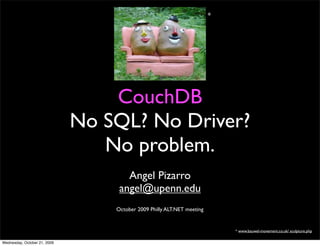 *




    CouchDB
No SQL? No Driver?
   No problem.
      Angel Pizarro
    angel@upenn.edu


                      * www.bauwel-movement.co.uk/ sculpture.php
 