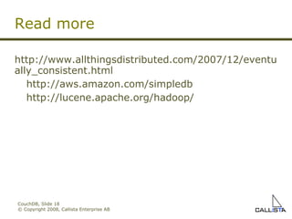 CouchDB, Slide  © Copyright 2008, Callista Enterprise AB http://www.allthingsdistributed.com/2007/12/eventually_consistent.html http://aws.amazon.com/simpledb http://lucene.apache.org/hadoop/ Read more 