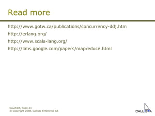 CouchDB, Slide  © Copyright 2008, Callista Enterprise AB http://www.gotw.ca/publications/concurrency-ddj.htm http://erlang.org/ http://www.scala-lang.org/ http://labs.google.com/papers/mapreduce.html Read more 