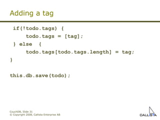 CouchDB, Slide  © Copyright 2008, Callista Enterprise AB Adding a tag if(!todo.tags) { todo.tags = [tag]; } else  { todo.tags[todo.tags.length] = tag; } this.db.save(todo); 