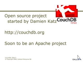 CouchDB, Slide  © Copyright 2008, Callista Enterprise AB Open source project  started by Damien Katz http://couchdb.org Soon to be an Apache project 