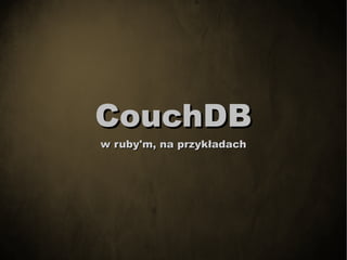 CouchDB
w ruby'm, na przykładach
 